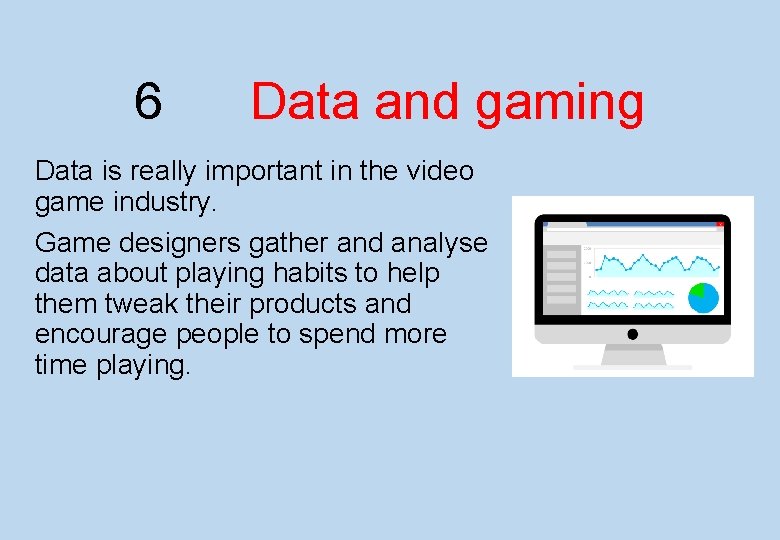 6 Data and gaming Data is really important in the video game industry. Game