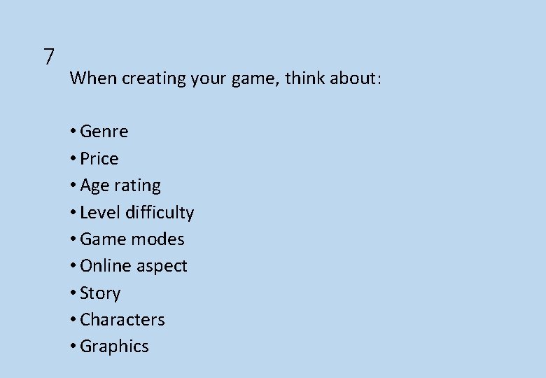 7 When creating your game, think about: • Genre • Price • Age rating