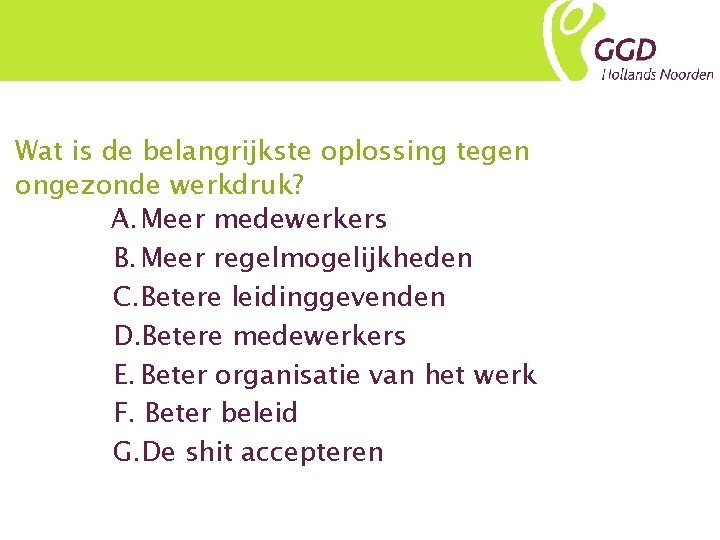 Wat is de belangrijkste oplossing tegen ongezonde werkdruk? A. Meer medewerkers B. Meer regelmogelijkheden