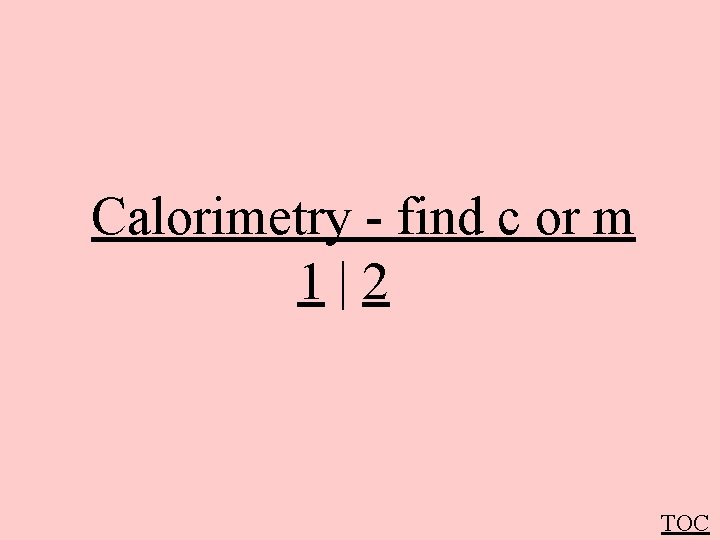 Calorimetry - find c or m 1|2 TOC 