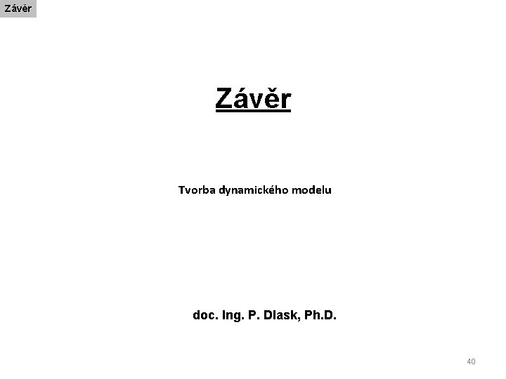 Závěr Tvorba dynamického modelu doc. Ing. P. Dlask, Ph. D. 40 