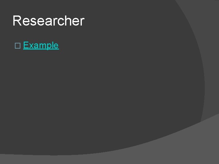 Researcher � Example 