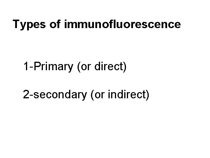 Types of immunofluorescence 1 -Primary (or direct) 2 -secondary (or indirect) 