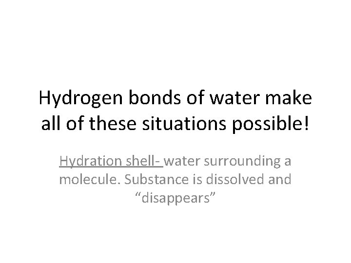 Hydrogen bonds of water make all of these situations possible! Hydration shell- water surrounding