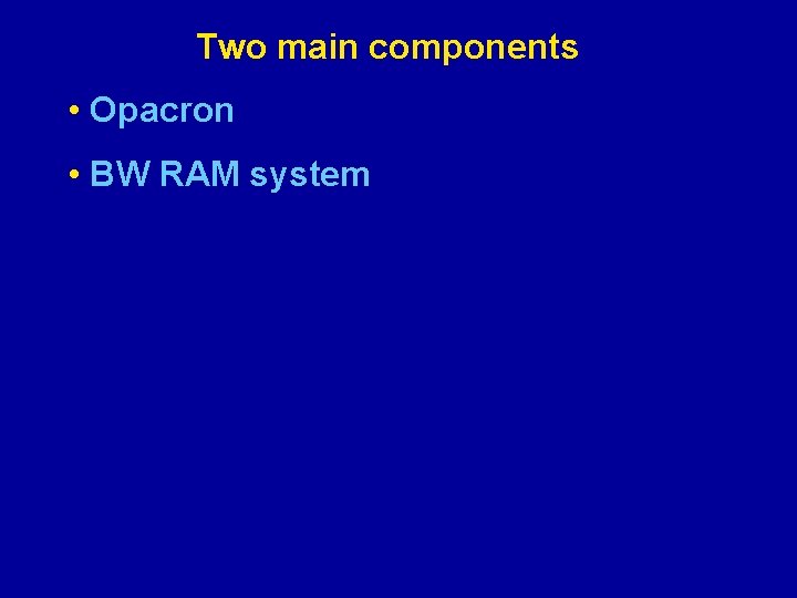 Two main components • Opacron • BW RAM system 