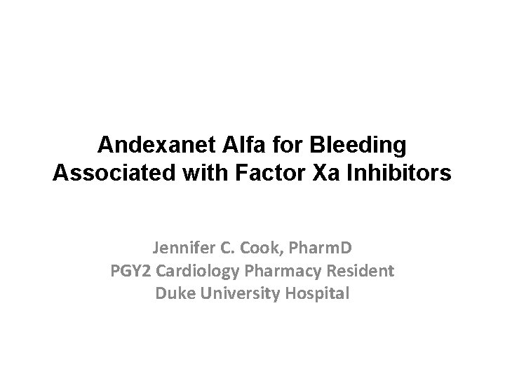Andexanet Alfa for Bleeding Associated with Factor Xa Inhibitors Jennifer C. Cook, Pharm. D