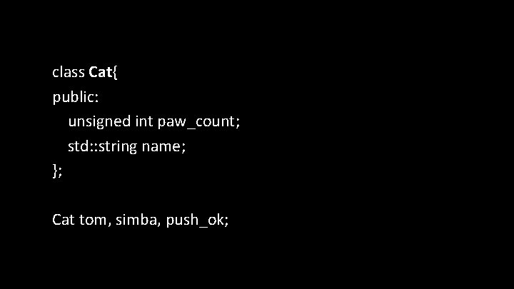 class Cat{ public: unsigned int paw_count; std: : string name; }; Cat tom, simba,