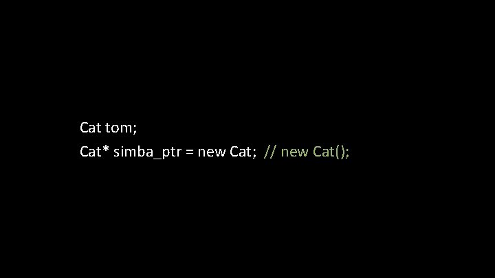 Cat tom; Cat* simba_ptr = new Cat; // new Cat(); 
