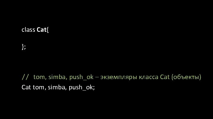 class Cat{ }; // tom, simba, push_ok – экземпляры класса Cat (объекты) Cat tom,