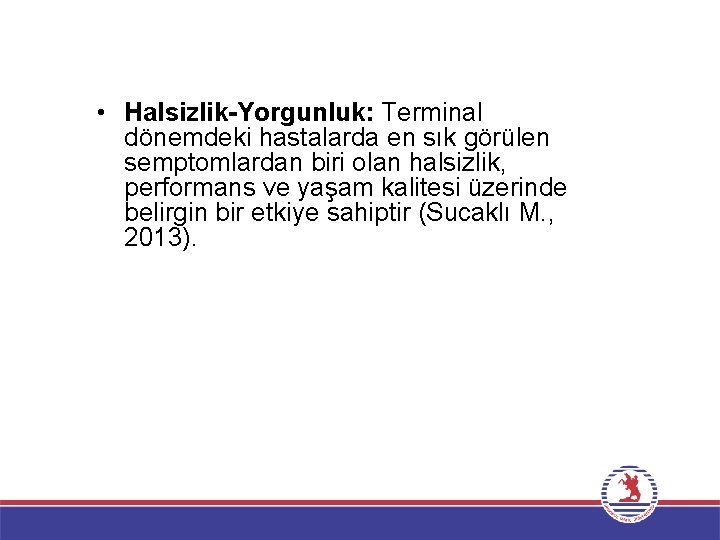  • Halsizlik-Yorgunluk: Terminal dönemdeki hastalarda en sık görülen semptomlardan biri olan halsizlik, performans