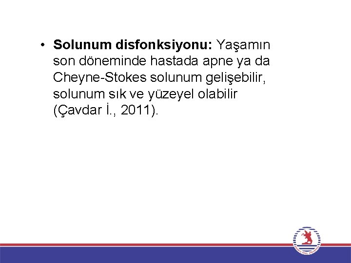  • Solunum disfonksiyonu: Yaşamın son döneminde hastada apne ya da Cheyne-Stokes solunum gelişebilir,