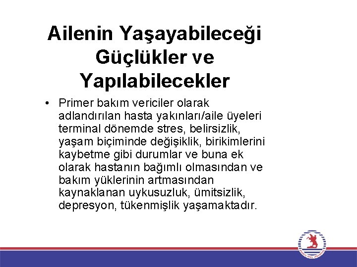 Ailenin Yaşayabileceği Güçlükler ve Yapılabilecekler • Primer bakım vericiler olarak adlandırılan hasta yakınları/aile üyeleri