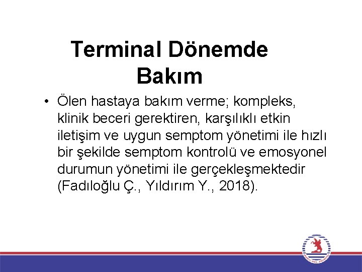 Terminal Dönemde Bakım • Ölen hastaya bakım verme; kompleks, klinik beceri gerektiren, karşılıklı etkin