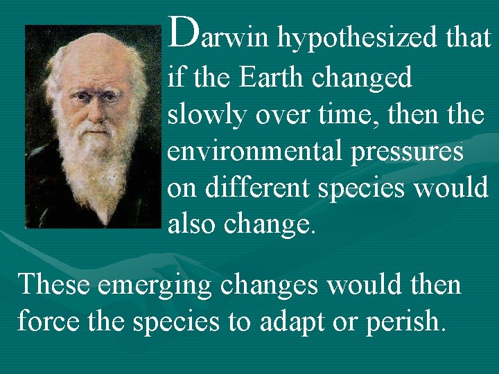 Darwin hypothesized that if the Earth changed slowly over time, then the environmental pressures