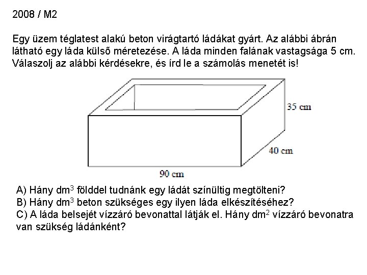 2008 / M 2 Egy üzem téglatest alakú beton virágtartó ládákat gyárt. Az alábbi