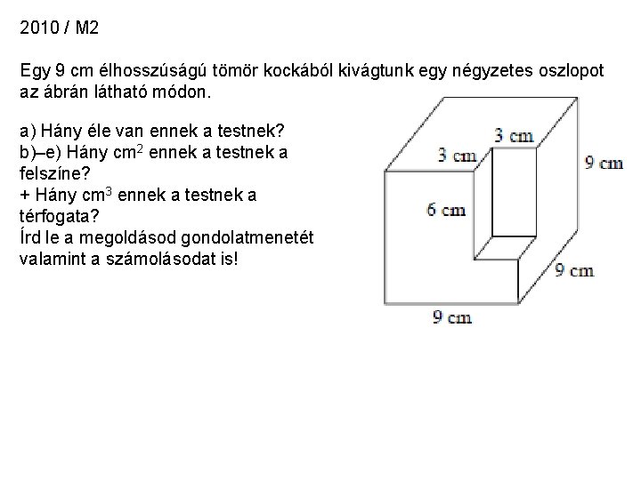 2010 / M 2 Egy 9 cm élhosszúságú tömör kockából kivágtunk egy négyzetes oszlopot