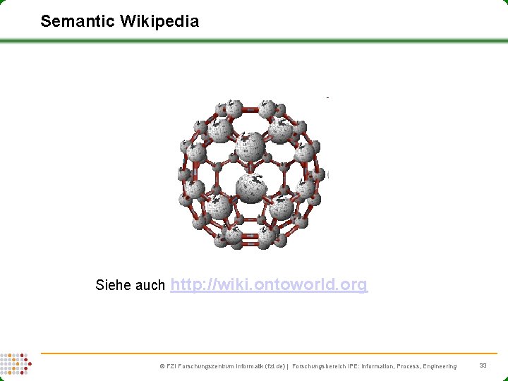 Semantic Wikipedia Siehe auch http: //wiki. ontoworld. org FZI Forschungszentrum Informatik (fzi. de) |