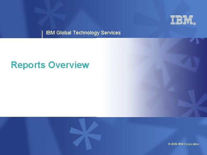 IBM Global Technology Services Reports Overview © 2009 IBM Corporation 