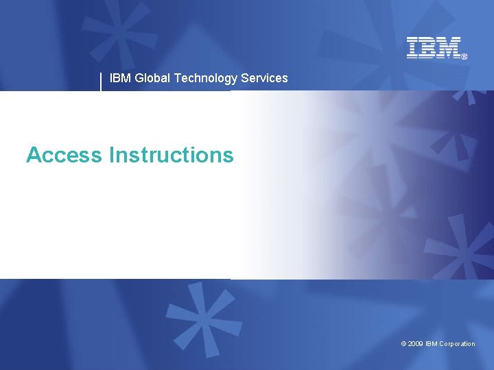 IBM Global Technology Services Access Instructions © 2009 IBM Corporation 