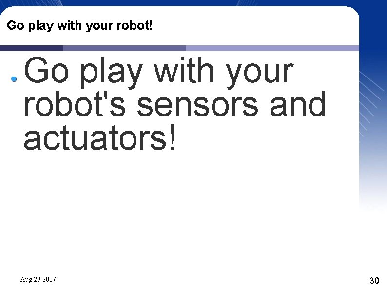 Go play with your robot! Go play with your robot's sensors and actuators! Aug Go play with your robot! Go play with your robot's sensors and actuators! Aug