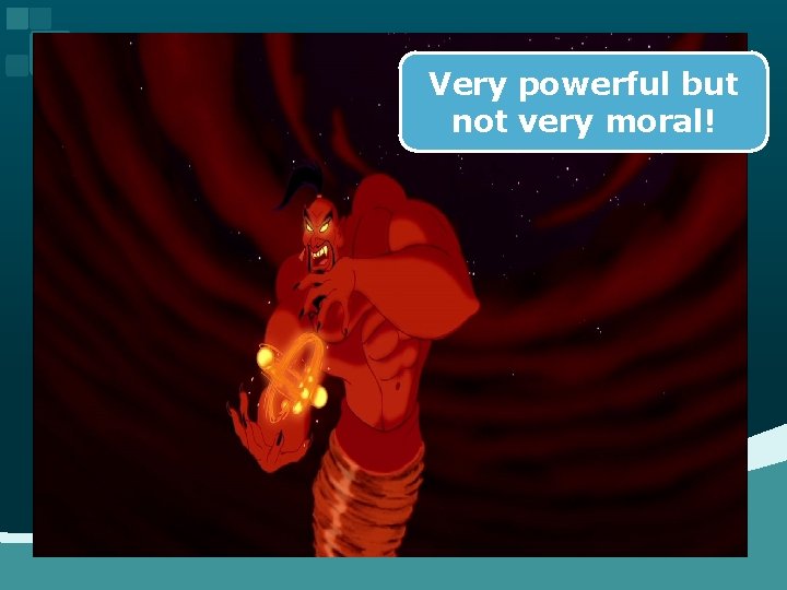 Very powerful but not very moral! 