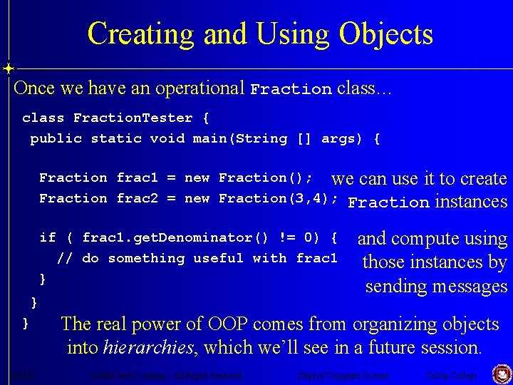 Creating and Using Objects Once we have an operational Fraction class… class Fraction. Tester Creating and Using Objects Once we have an operational Fraction class… class Fraction. Tester