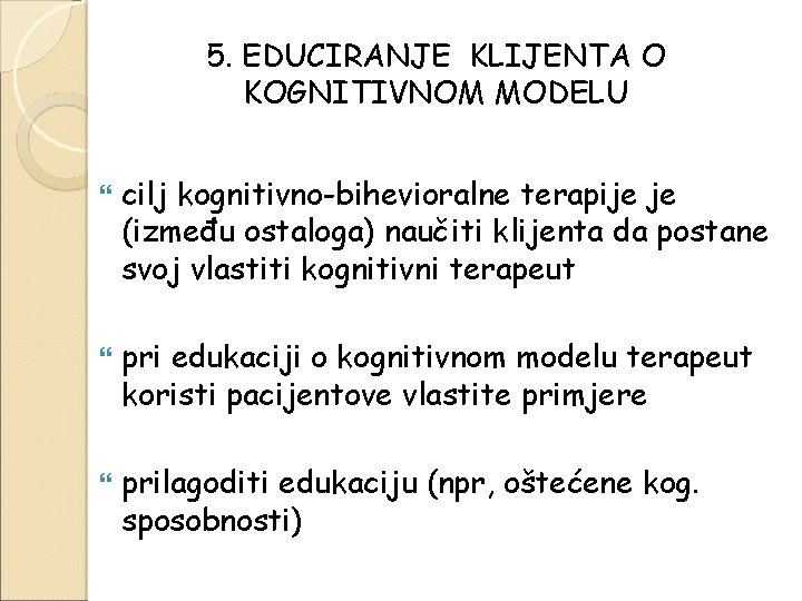 5. EDUCIRANJE KLIJENTA O KOGNITIVNOM MODELU cilj kognitivno-bihevioralne terapije je (između ostaloga) naučiti klijenta