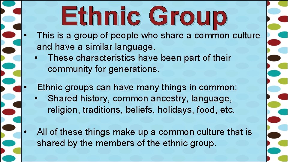 Ethnic Group • This is a group of people who share a common culture