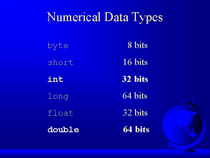 Numerical Data Types byte 8 bits short 16 bits int 32 bits long 64