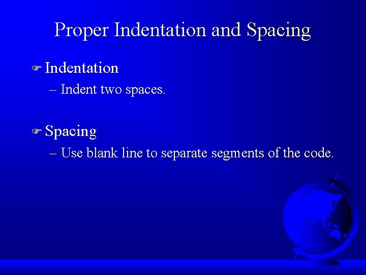 Proper Indentation and Spacing F Indentation – Indent two spaces. F Spacing – Use