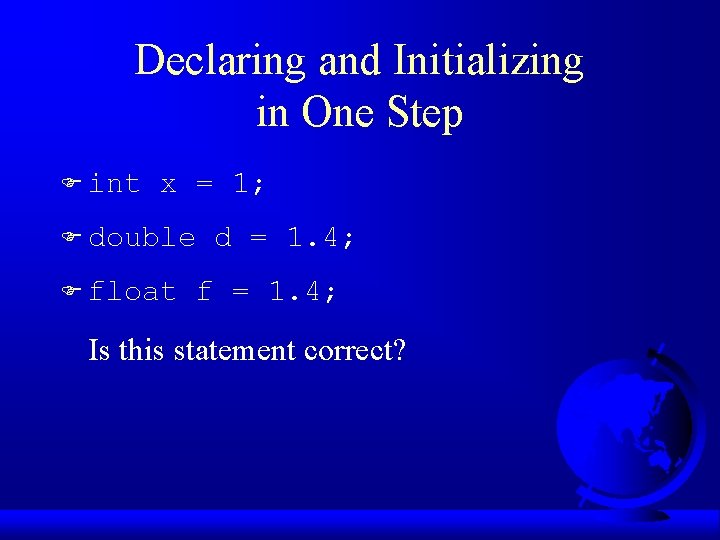 Declaring and Initializing in One Step F int x = 1; F double F