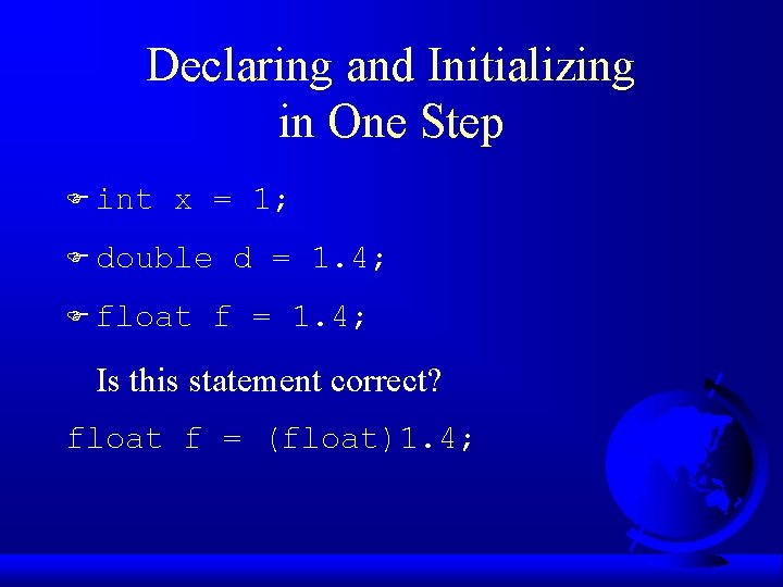 Declaring and Initializing in One Step F int x = 1; F double F