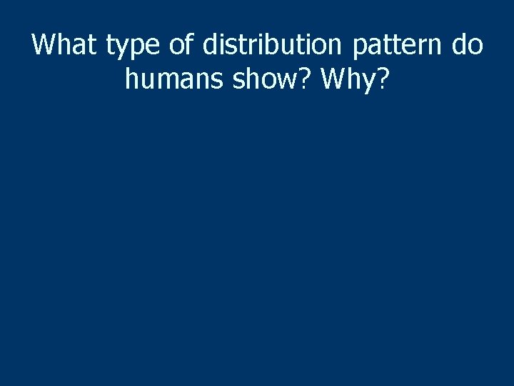 What type of distribution pattern do humans show? Why? 