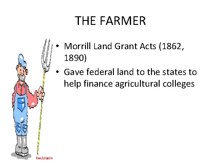 THE FARMER • Morrill Land Grant Acts (1862, 1890) • Gave federal land to
