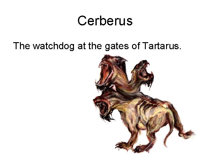 Cerberus The watchdog at the gates of Tartarus. 