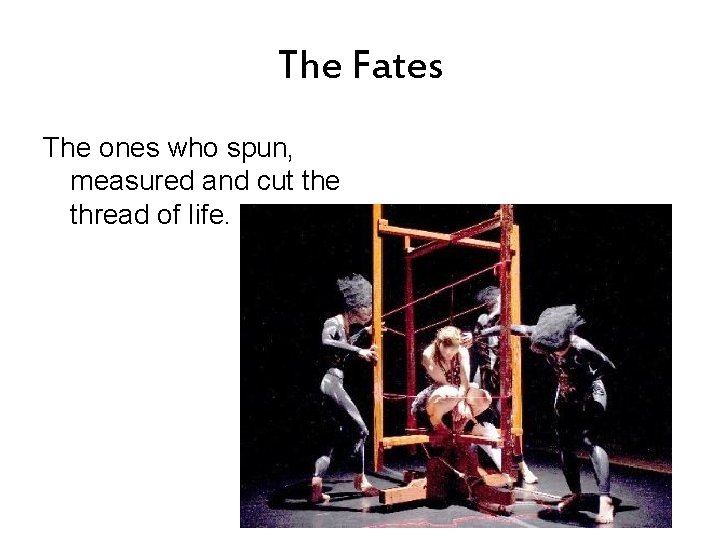 The Fates The ones who spun, measured and cut the thread of life. 