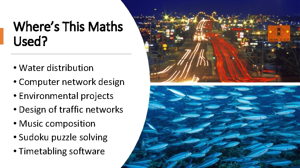 Where’s This Maths Used? • Water distribution • Computer network design • Environmental projects