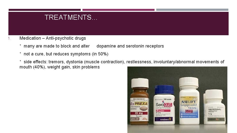 TREATMENTS… 1. Medication – Anti-psychotic drugs * many are made to block and alter