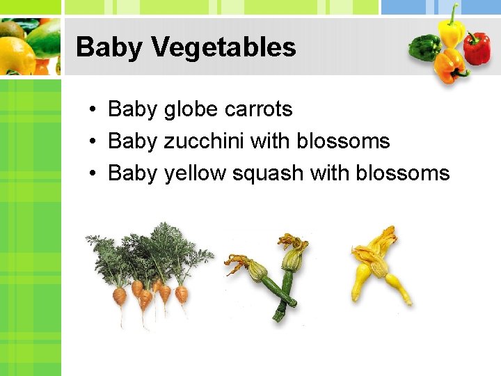 Baby Vegetables • Baby globe carrots • Baby zucchini with blossoms • Baby yellow