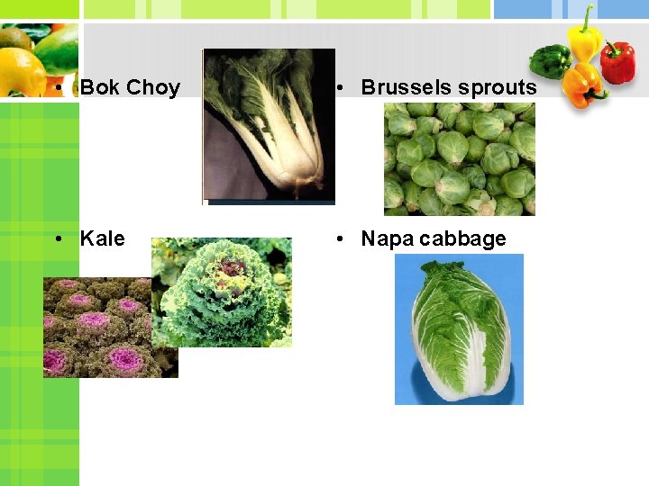  • Bok Choy • Brussels sprouts • Kale • Napa cabbage 