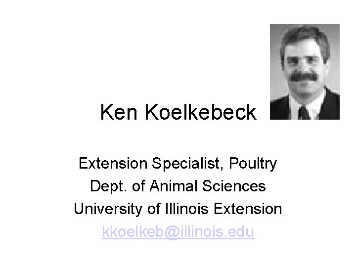 Ken Koelkebeck Extension Specialist, Poultry Dept. of Animal Sciences University of Illinois Extension kkoelkeb@illinois.