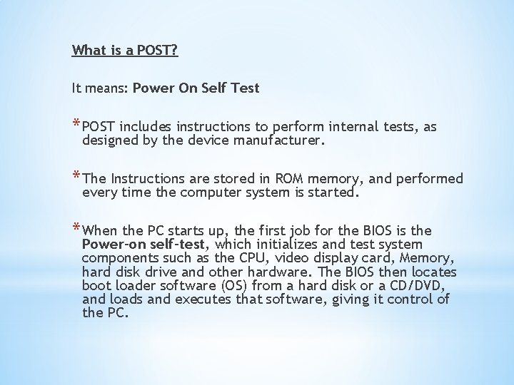 What is a POST? It means: Power On Self Test * POST includes instructions
