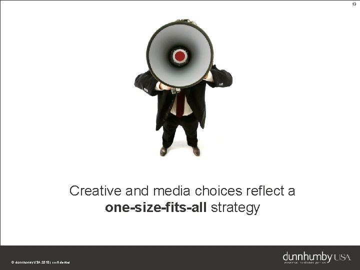 13 Creative and media choices reflect a one-size-fits-all strategy © dunnhumby. USA 2010 |