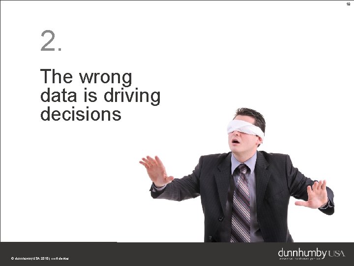 18 2. The wrong data is driving decisions © dunnhumby. USA 2010 | confidential