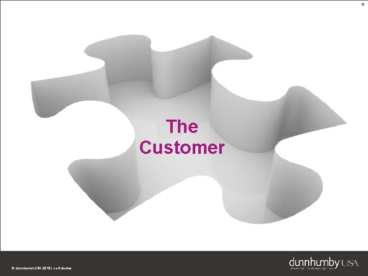 6 The Customer © dunnhumby. USA 2010 | confidential 