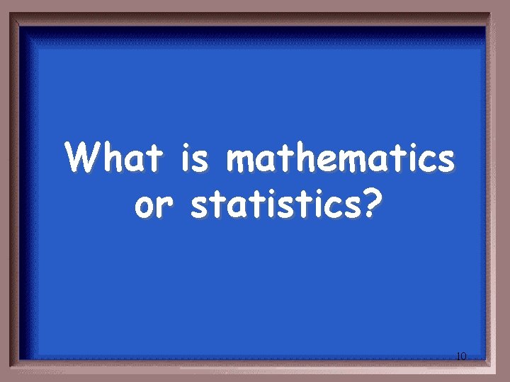 What is mathematics or statistics? 10 