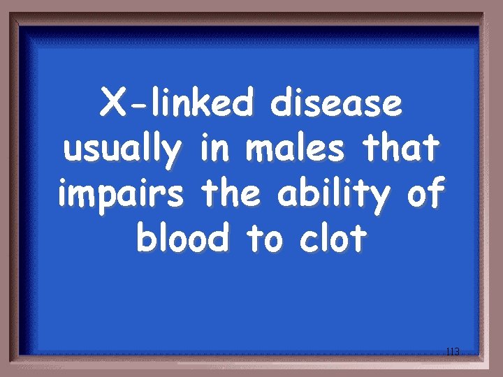 X-linked disease usually in males that impairs the ability of blood to clot 113