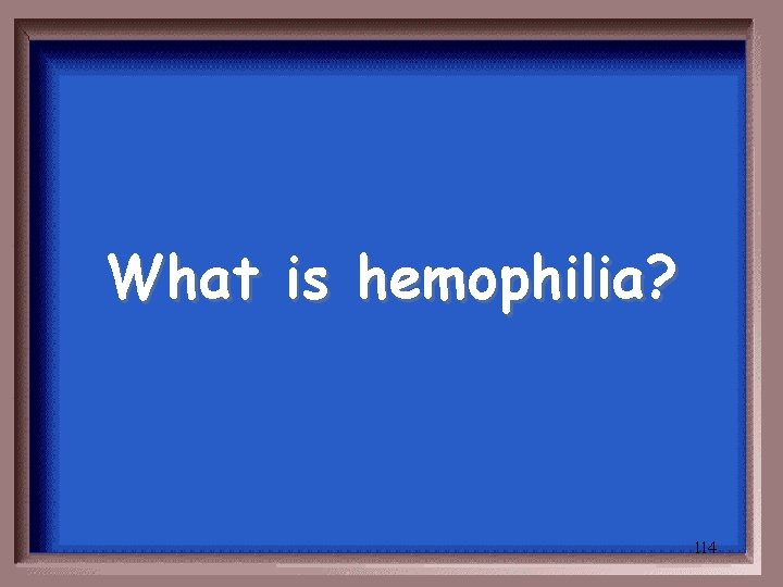 What is hemophilia? 114 