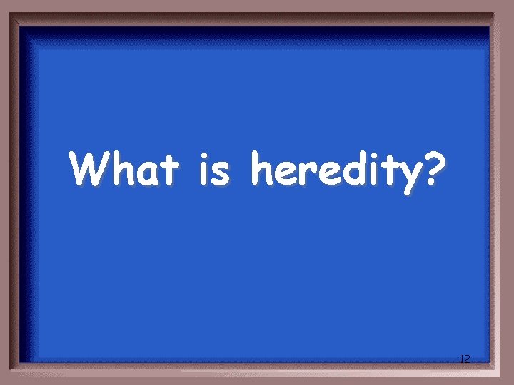 What is heredity? 12 