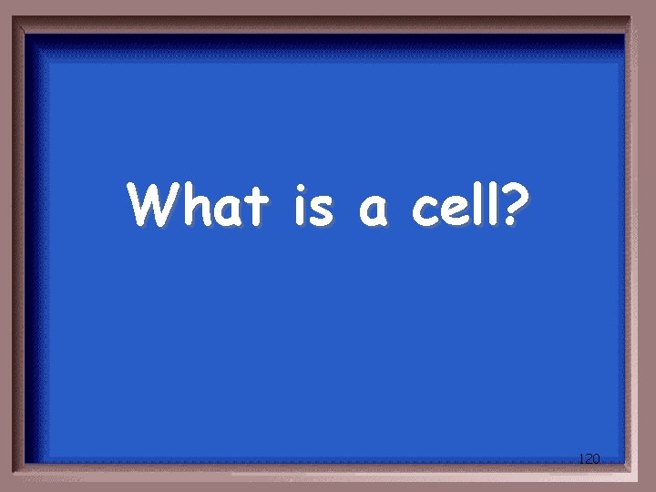 What is a cell? 120 
